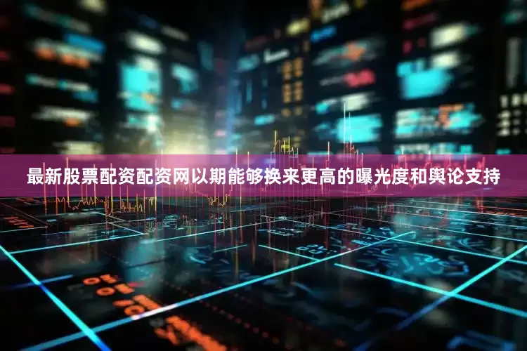 最新股票配资配资网以期能够换来更高的曝光度和舆论支持