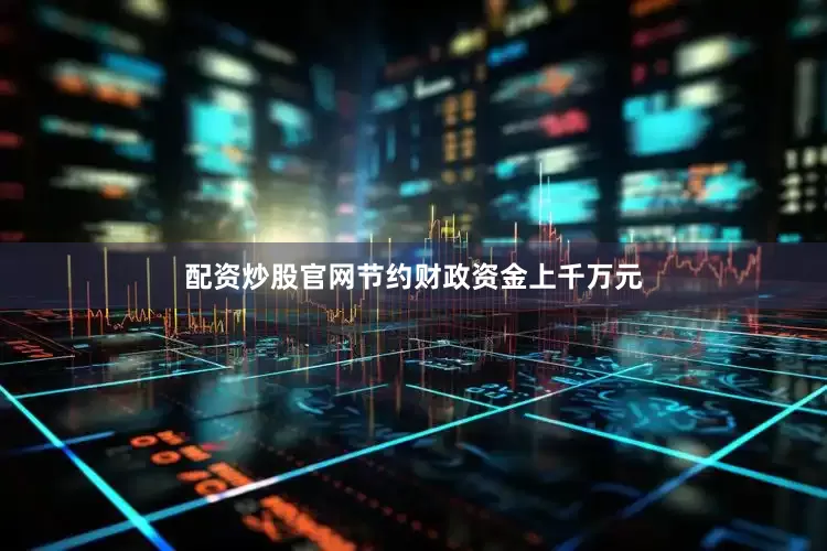 配资炒股官网节约财政资金上千万元