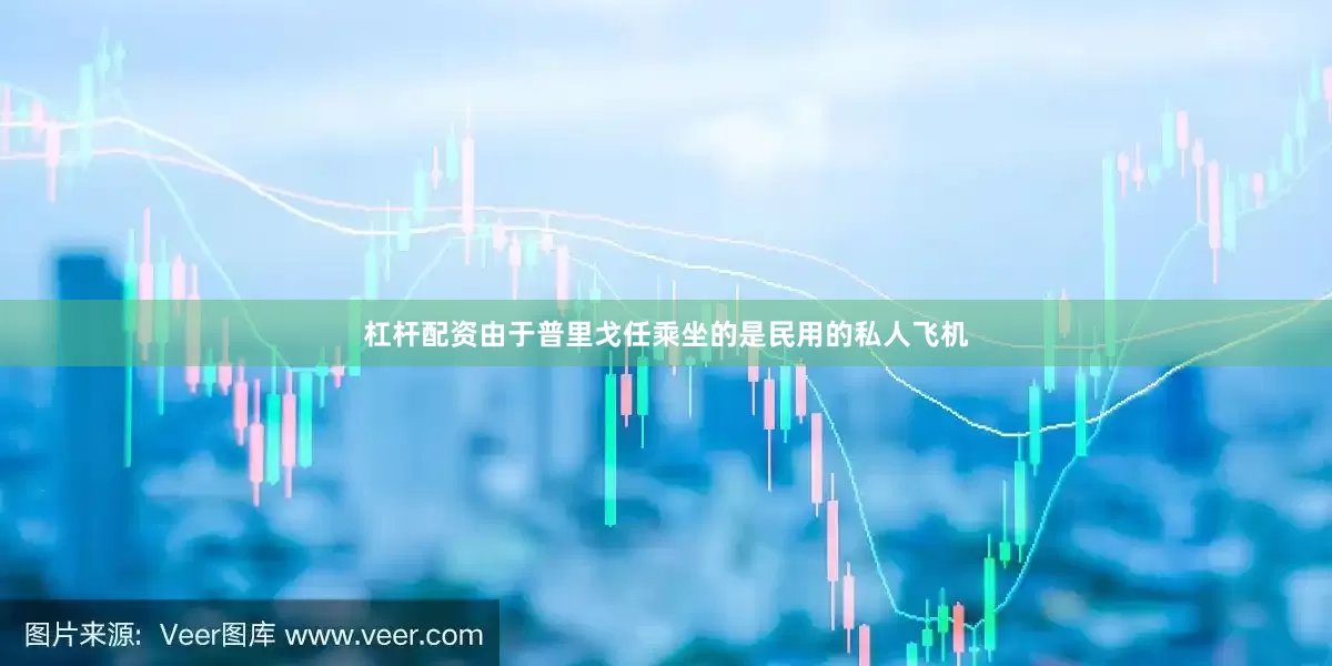 杠杆配资由于普里戈任乘坐的是民用的私人飞机