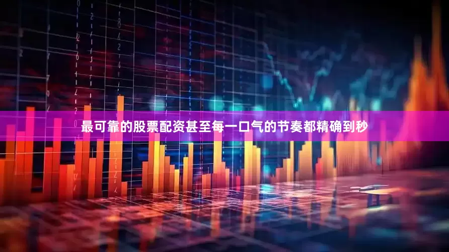 最可靠的股票配资甚至每一口气的节奏都精确到秒