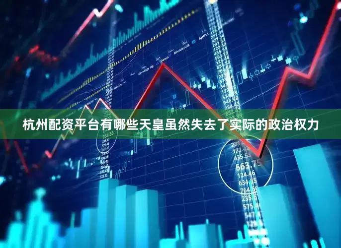 杭州配资平台有哪些天皇虽然失去了实际的政治权力
