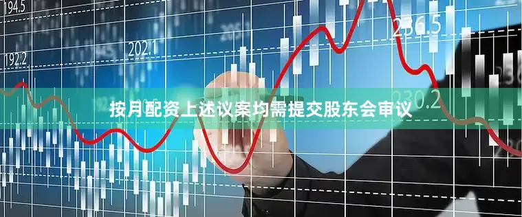按月配资上述议案均需提交股东会审议