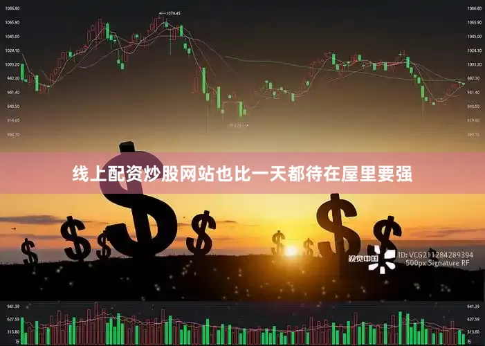 线上配资炒股网站也比一天都待在屋里要强