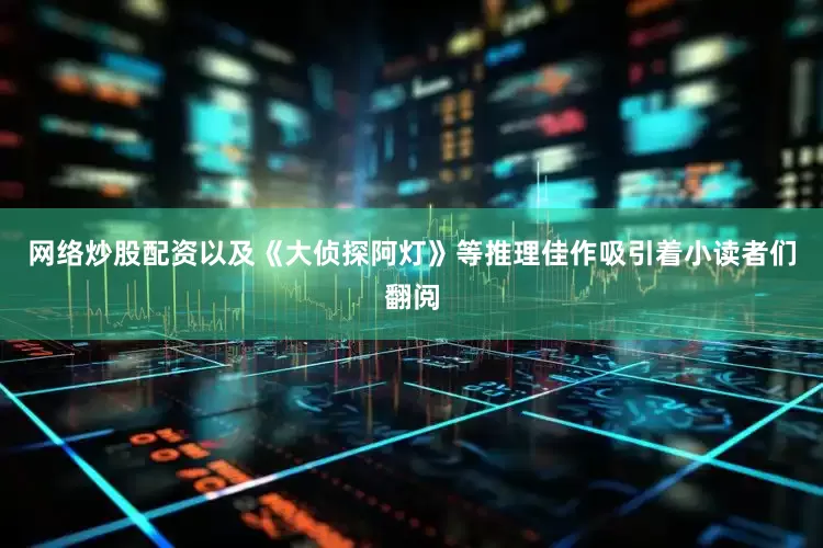 网络炒股配资以及《大侦探阿灯》等推理佳作吸引着小读者们翻阅