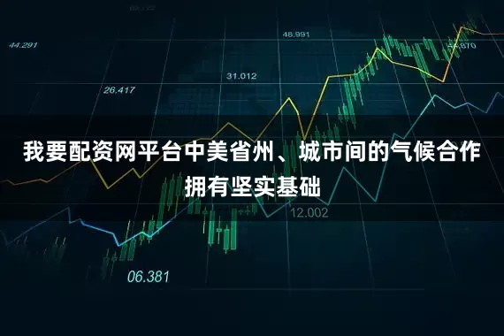 我要配资网平台中美省州、城市间的气候合作拥有坚实基础