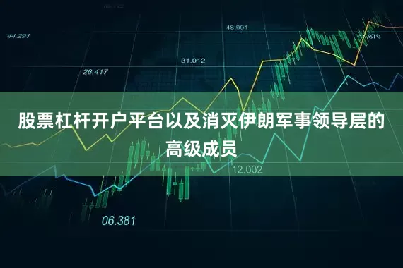 股票杠杆开户平台以及消灭伊朗军事领导层的高级成员
