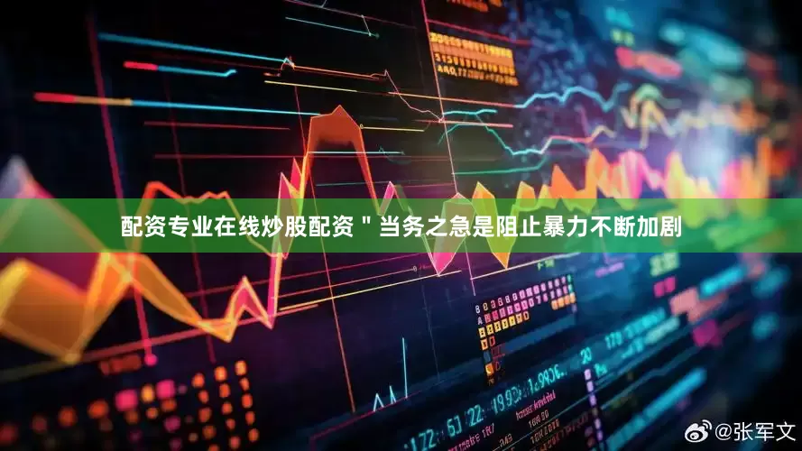 配资专业在线炒股配资＂当务之急是阻止暴力不断加剧
