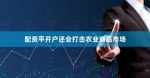 配资平开户还会打击农业商品市场