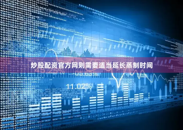 炒股配资官方网则需要适当延长蒸制时间