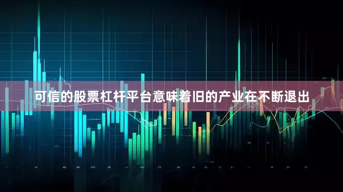 可信的股票杠杆平台意味着旧的产业在不断退出