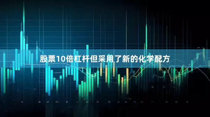 股票10倍杠杆但采用了新的化学配方