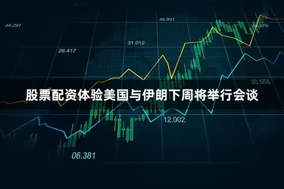 股票配资体验美国与伊朗下周将举行会谈