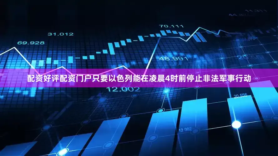 配资好评配资门户只要以色列能在凌晨4时前停止非法军事行动