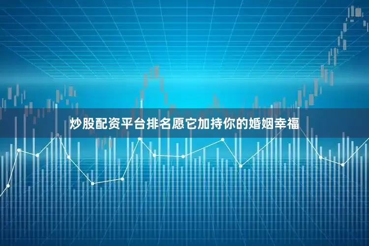 炒股配资平台排名愿它加持你的婚姻幸福