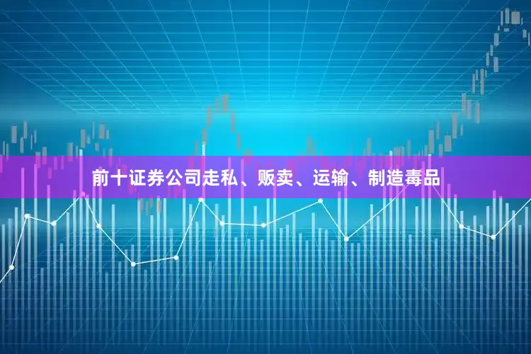 前十证券公司走私、贩卖、运输、制造毒品