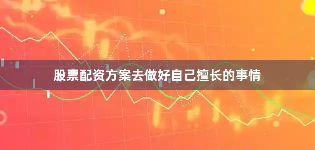 股票配资方案去做好自己擅长的事情