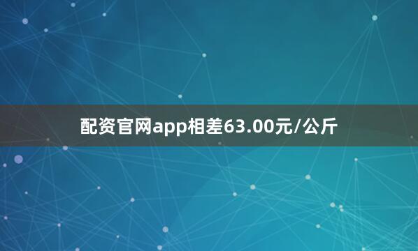 配资官网app相差63.00元/公斤