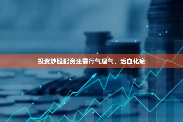 投资炒股配资还需行气理气、活血化瘀