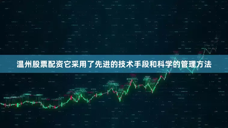 温州股票配资它采用了先进的技术手段和科学的管理方法