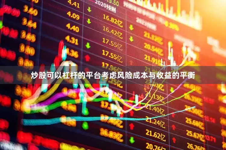 炒股可以杠杆的平台考虑风险成本与收益的平衡