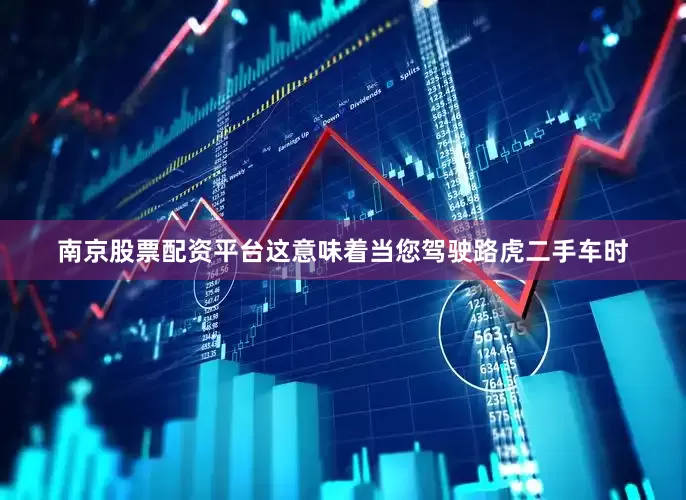 南京股票配资平台这意味着当您驾驶路虎二手车时