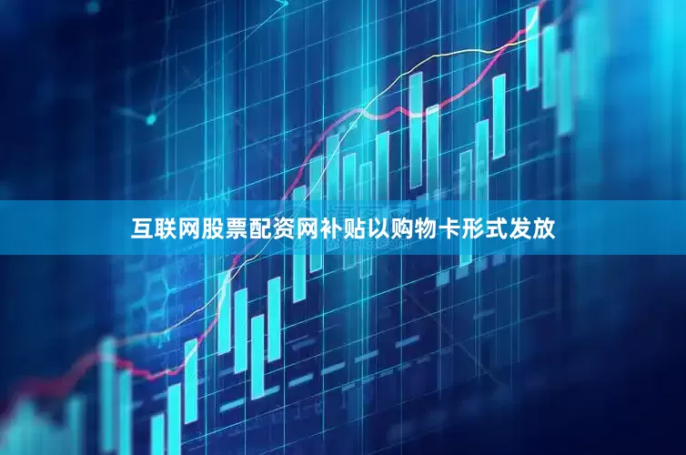 互联网股票配资网补贴以购物卡形式发放