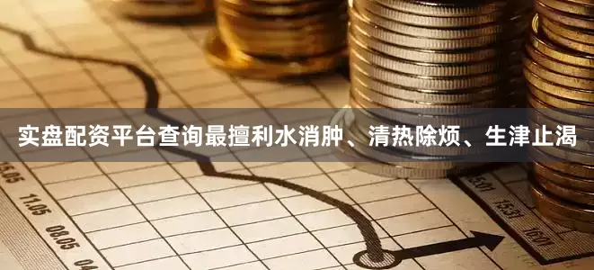 实盘配资平台查询最擅利水消肿、清热除烦、生津止渴