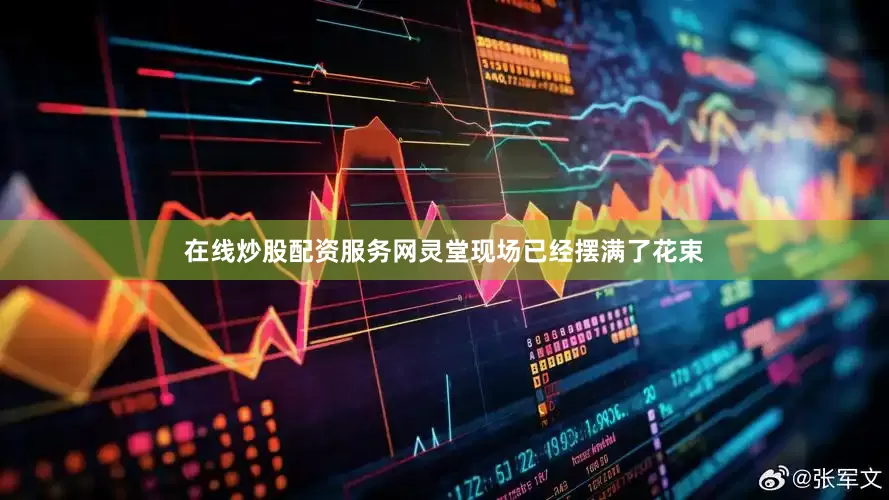 在线炒股配资服务网灵堂现场已经摆满了花束