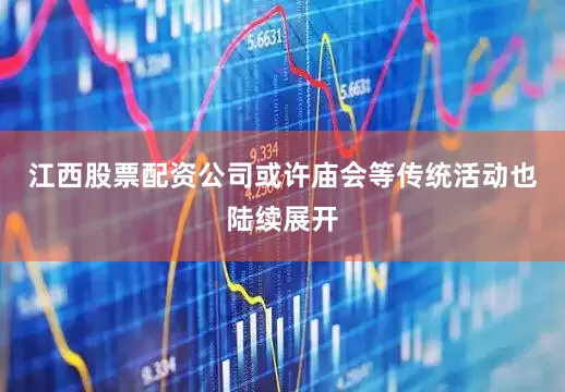 江西股票配资公司或许庙会等传统活动也陆续展开