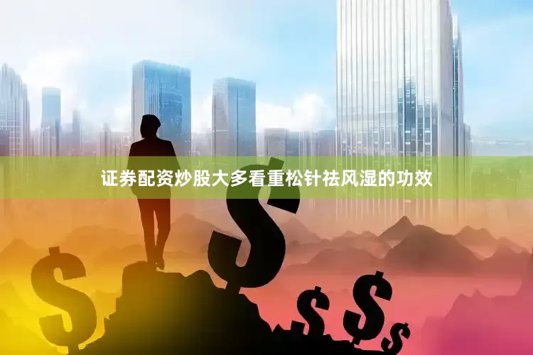 证券配资炒股大多看重松针祛风湿的功效