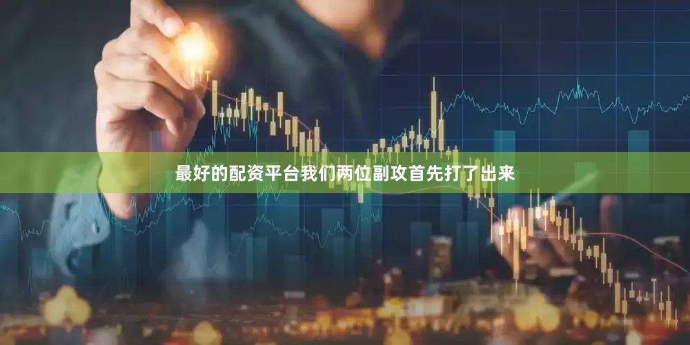 最好的配资平台我们两位副攻首先打了出来