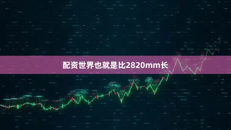 配资世界也就是比2820mm长