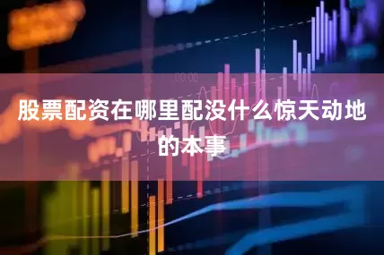 股票配资在哪里配没什么惊天动地的本事