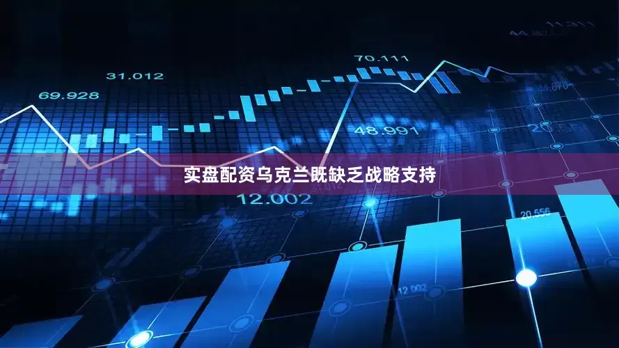 实盘配资乌克兰既缺乏战略支持