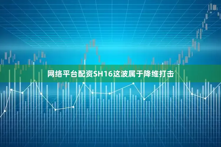 网络平台配资SH16这波属于降维打击