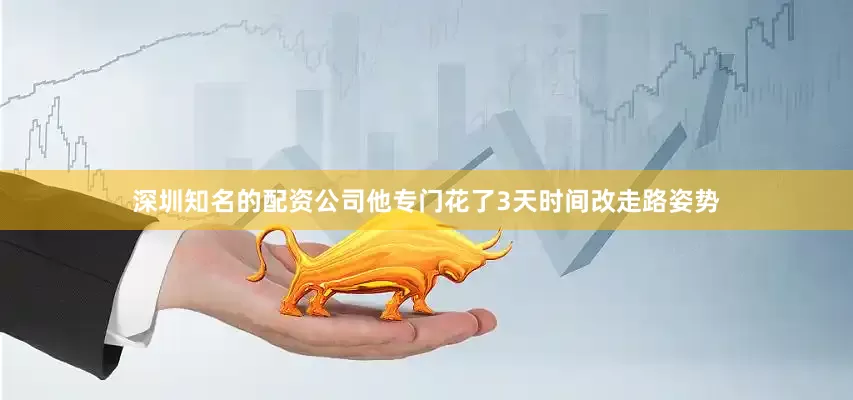 深圳知名的配资公司他专门花了3天时间改走路姿势