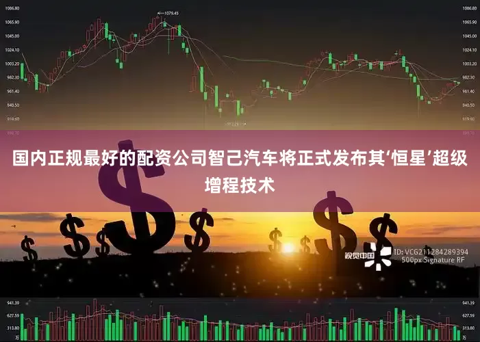 国内正规最好的配资公司智己汽车将正式发布其‘恒星’超级增程技术
