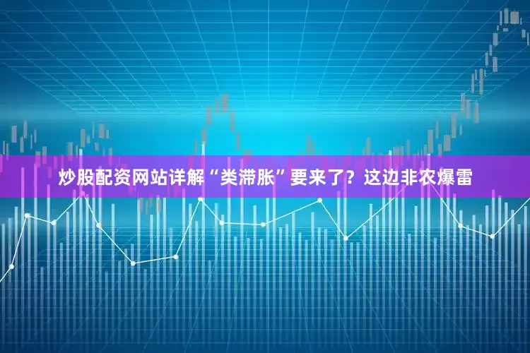 炒股配资网站详解“类滞胀”要来了？　　这边非农爆雷