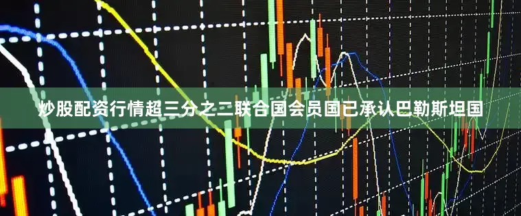 炒股配资行情超三分之二联合国会员国已承认巴勒斯坦国