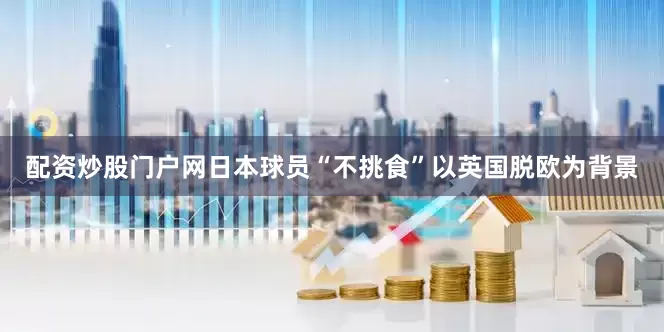 配资炒股门户网日本球员“不挑食”以英国脱欧为背景