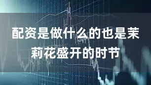 配资是做什么的也是茉莉花盛开的时节