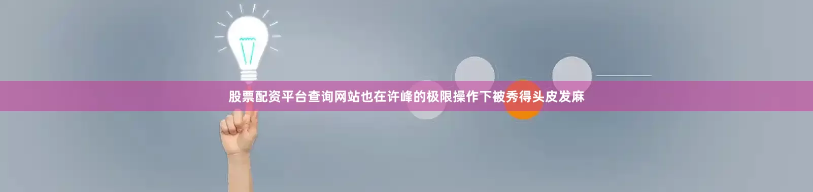 股票配资平台查询网站也在许峰的极限操作下被秀得头皮发麻