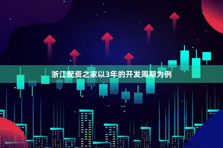 浙江配资之家以3年的开发周期为例