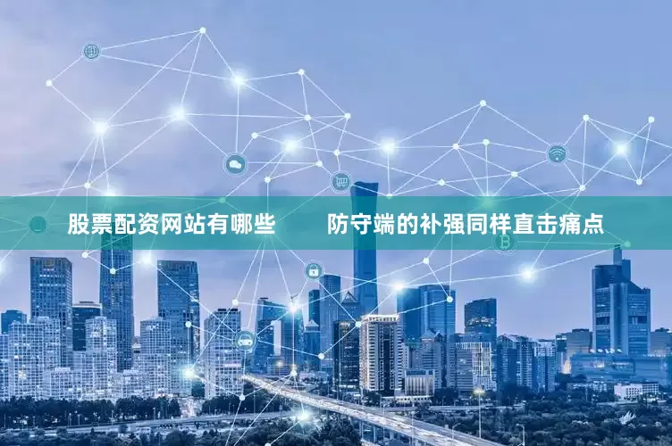 股票配资网站有哪些        防守端的补强同样直击痛点