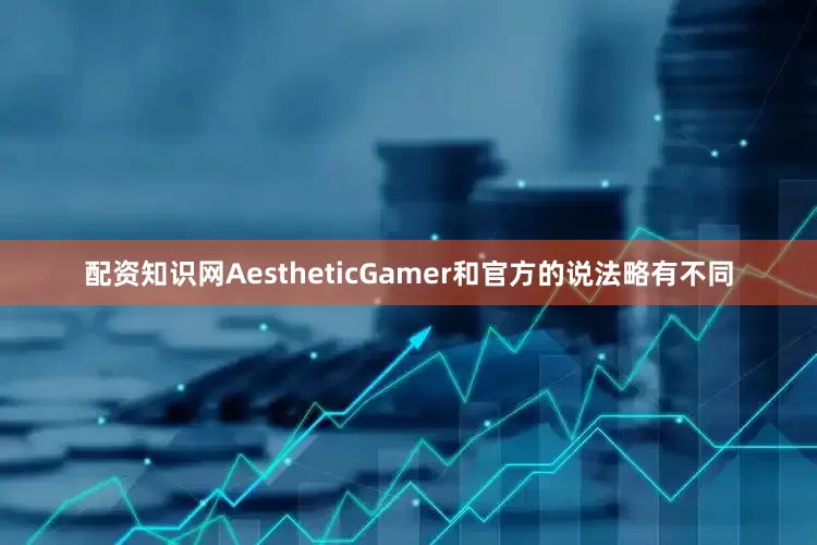 配资知识网AestheticGamer和官方的说法略有不同