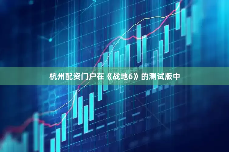 杭州配资门户在《战地6》的测试版中